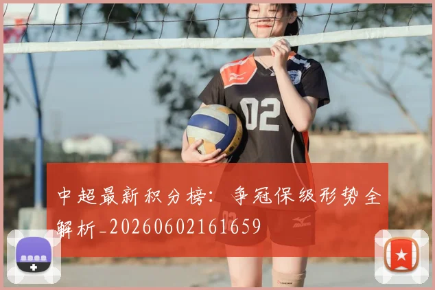 中超最新积分榜：争冠保级形势全解析_20260602161659