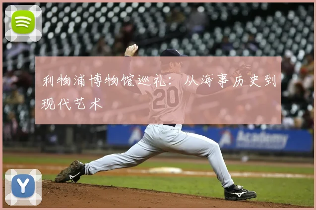 利物浦博物馆巡礼：从海事历史到现代艺术