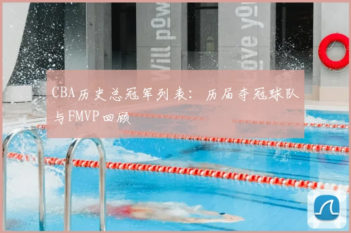 CBA历史总冠军列表：历届夺冠球队与FMVP回顾