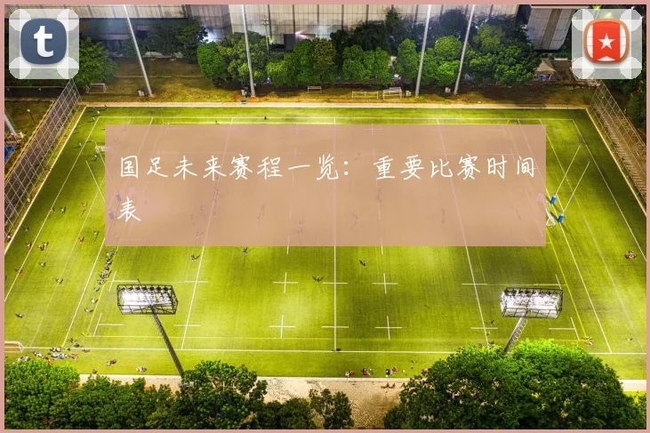 国足未来赛程一览：重要比赛时间表