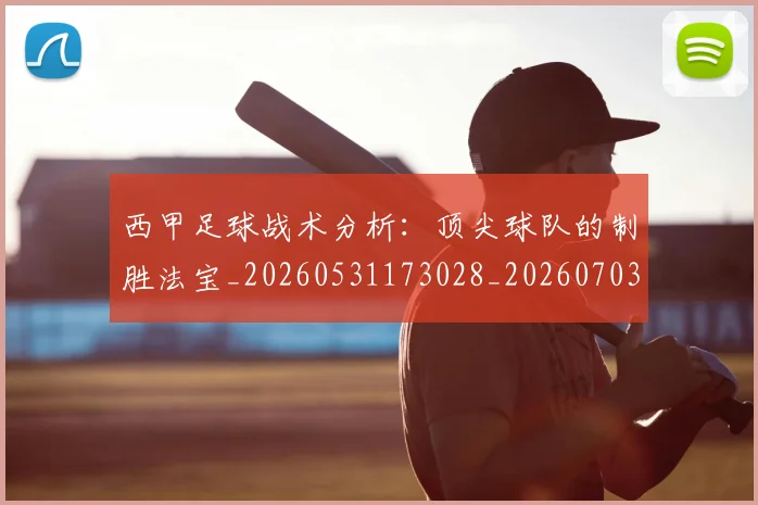 西甲足球战术分析：顶尖球队的制胜法宝_20260531173028_20260703181927