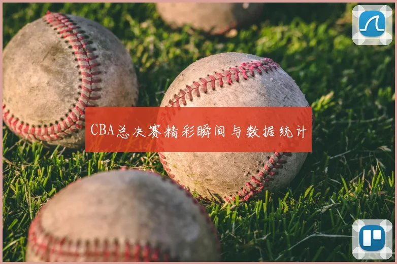 CBA总决赛精彩瞬间与数据统计