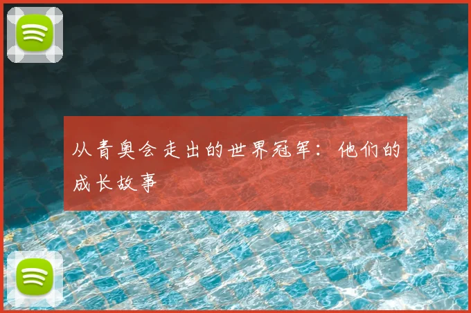从青奥会走出的世界冠军：他们的成长故事