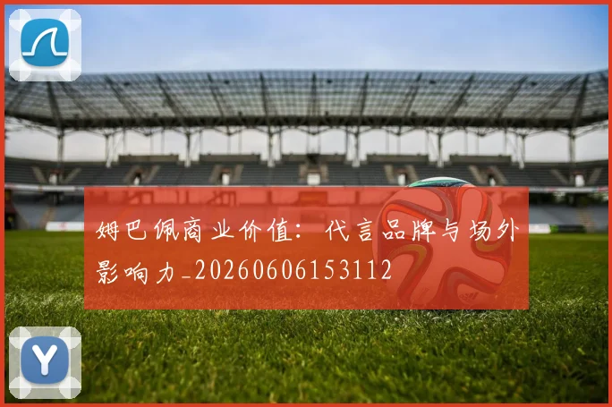 姆巴佩商业价值:代言品牌与场外影响力_20260606153112