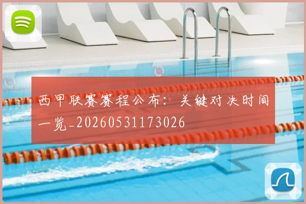 西甲联赛赛程公布：关键对决时间一览_20260531173026