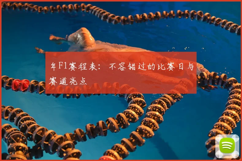 年F1赛程表：不容错过的比赛日与赛道亮点