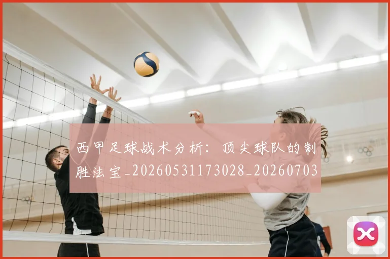 西甲足球战术分析：顶尖球队的制胜法宝_20260531173028_20260703181927