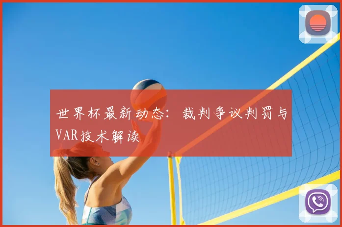 世界杯最新动态：裁判争议判罚与VAR技术解读