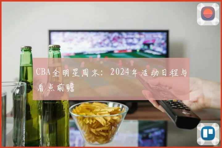 CBA全明星周末：2024年活动日程与看点前瞻