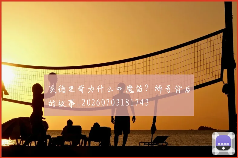 莫德里奇为什么叫魔笛？绰号背后的故事_20260703181743