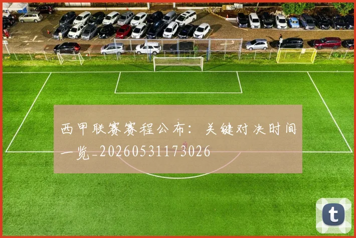 西甲联赛赛程公布：关键对决时间一览_20260531173026