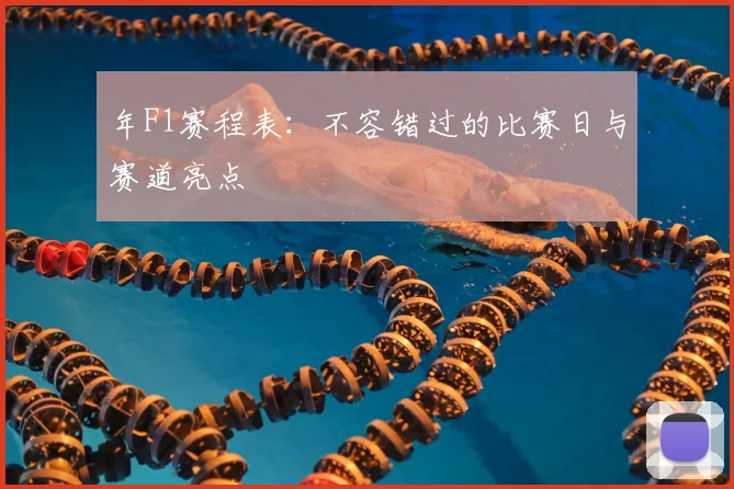 年F1赛程表：不容错过的比赛日与赛道亮点