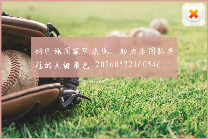 姆巴佩国家队表现：助力法国队夺冠的关键角色_20260522160546