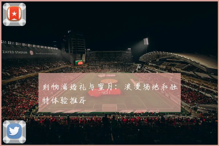 利物浦婚礼与蜜月：浪漫场地和独特体验推荐