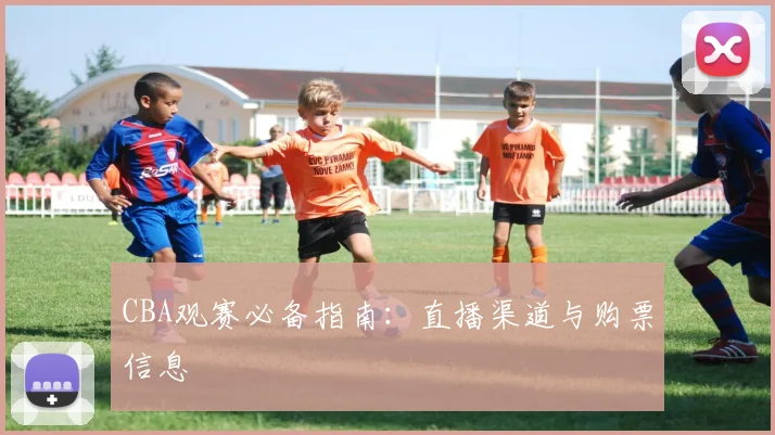 CBA观赛必备指南：直播渠道与购票信息