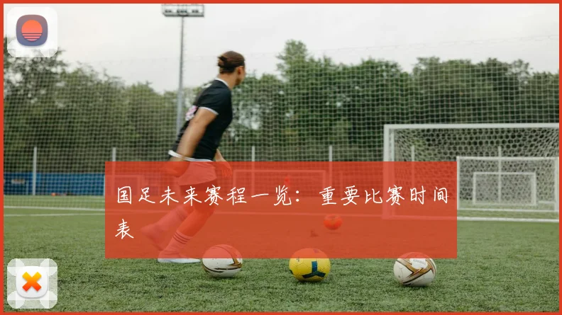 国足未来赛程一览：重要比赛时间表