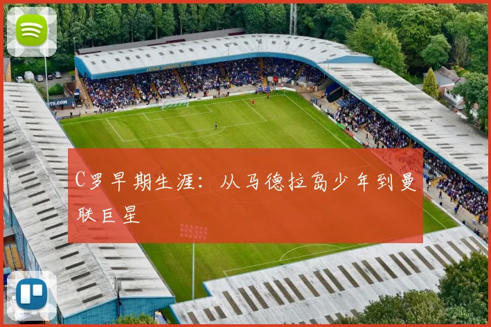C罗早期生涯：从马德拉岛少年到曼联巨星