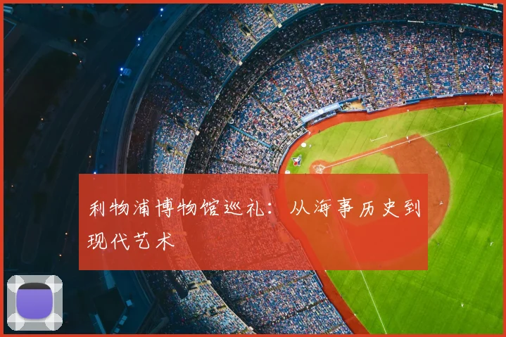 利物浦博物馆巡礼：从海事历史到现代艺术