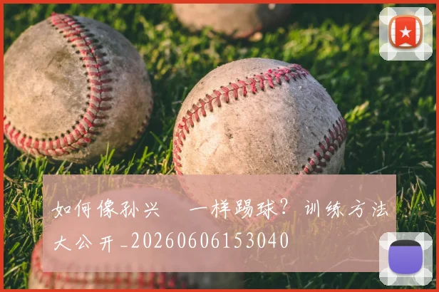 如何像孙兴慜一样踢球？训练方法大公开_20260606153040
