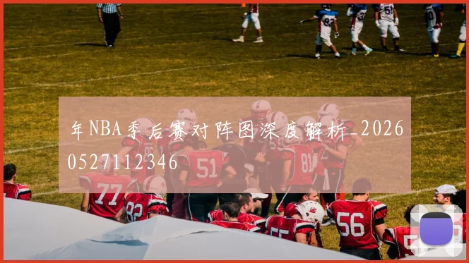 年NBA季后赛对阵图深度解析_20260527112346