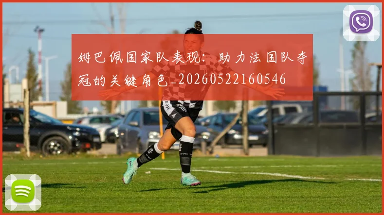 姆巴佩国家队表现：助力法国队夺冠的关键角色_20260522160546