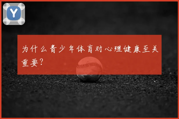 为什么青少年体育对心理健康至关重要？