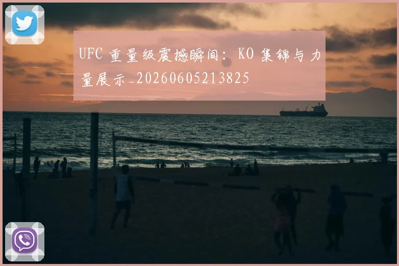 UFC 重量级震撼瞬间:KO 集锦与力量展示_20260605213825