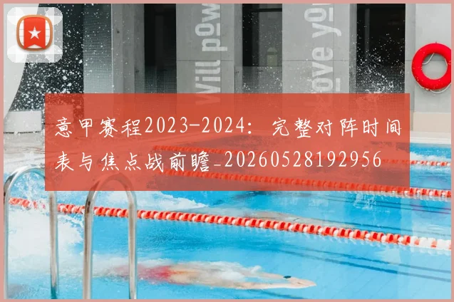 意甲赛程2023-2024:完整对阵时间表与焦点战前瞻_20260528192956