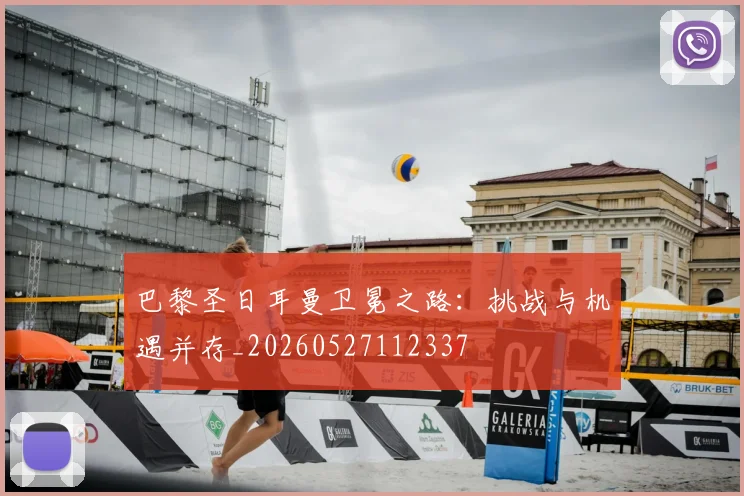 巴黎圣日耳曼卫冕之路：挑战与机遇并存_20260527112337
