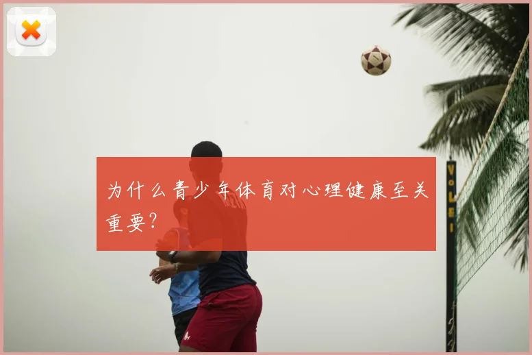 为什么青少年体育对心理健康至关重要？