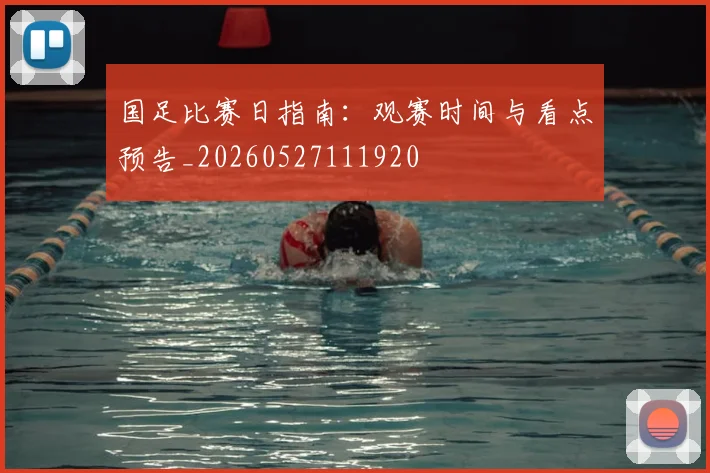国足比赛日指南：观赛时间与看点预告_20260527111920