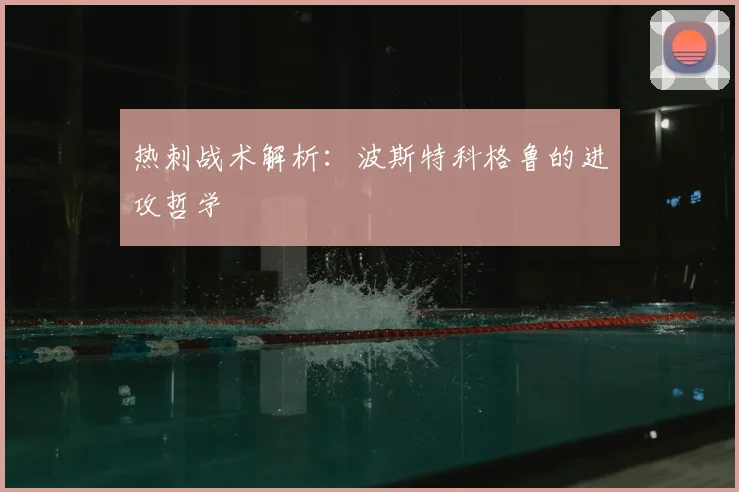 热刺战术解析：波斯特科格鲁的进攻哲学