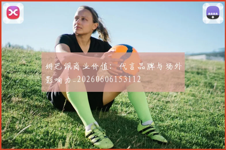 姆巴佩商业价值：代言品牌与场外影响力_20260606153112
