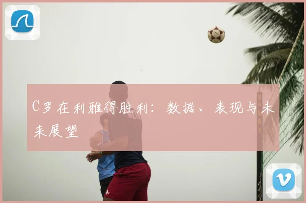 C罗在利雅得胜利：数据、表现与未来展望