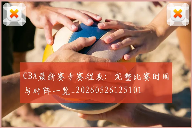 CBA最新赛季赛程表：完整比赛时间与对阵一览_20260526125101