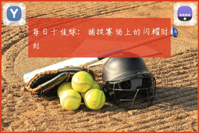 每日十佳球：捕捉赛场上的闪耀时刻