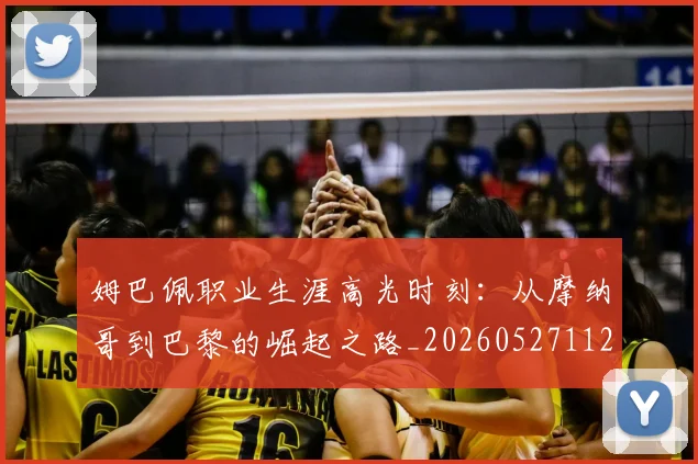 姆巴佩职业生涯高光时刻：从摩纳哥到巴黎的崛起之路_20260527112209