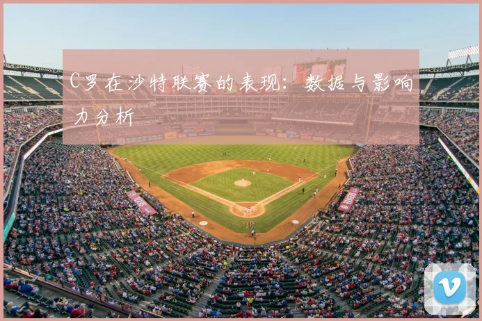 C罗在沙特联赛的表现：数据与影响力分析