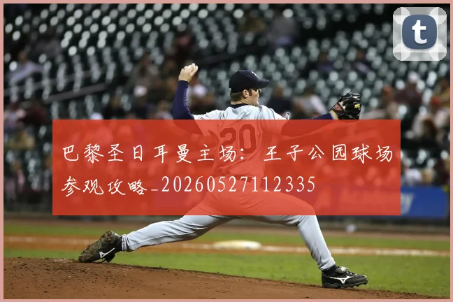 巴黎圣日耳曼主场：王子公园球场参观攻略_20260527112335