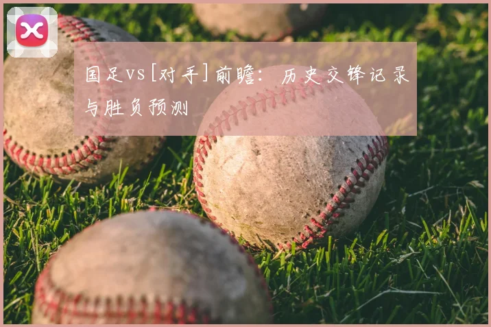 国足vs[对手]前瞻：历史交锋记录与胜负预测