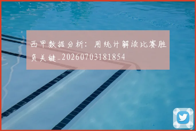 西甲数据分析：用统计解读比赛胜负关键_20260703181854