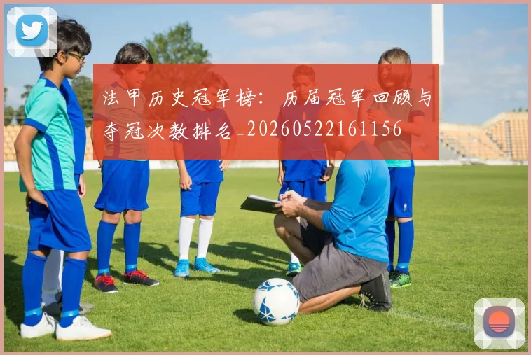 法甲历史冠军榜：历届冠军回顾与夺冠次数排名_20260522161156