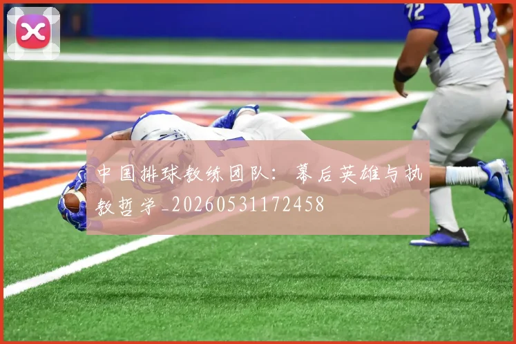中国排球教练团队：幕后英雄与执教哲学_20260531172458