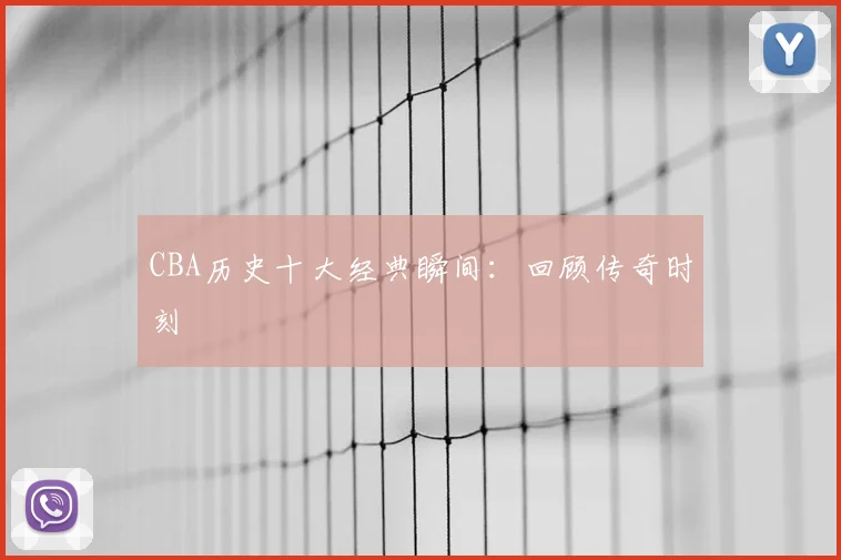 CBA历史十大经典瞬间：回顾传奇时刻
