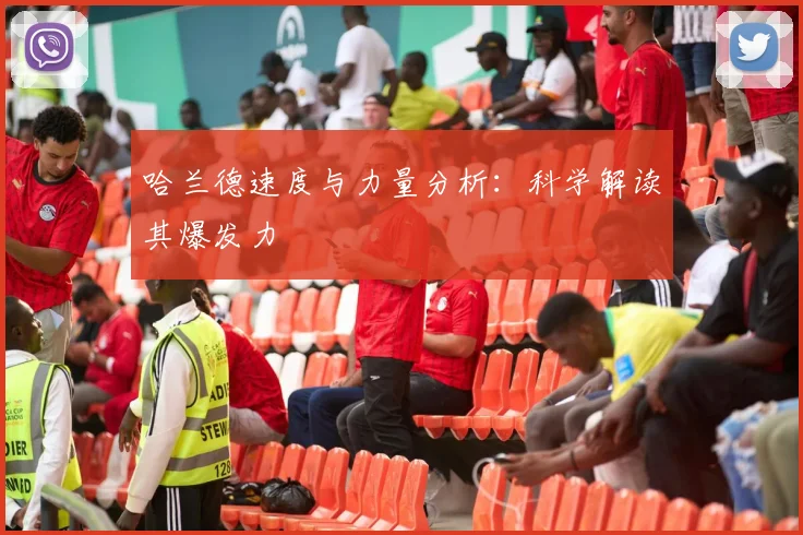 哈兰德速度与力量分析：科学解读其爆发力