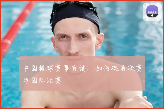 中国排球赛事直播：如何观看联赛与国际比赛