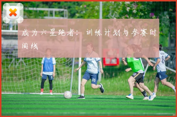 成为六星跑者：训练计划与参赛时间线