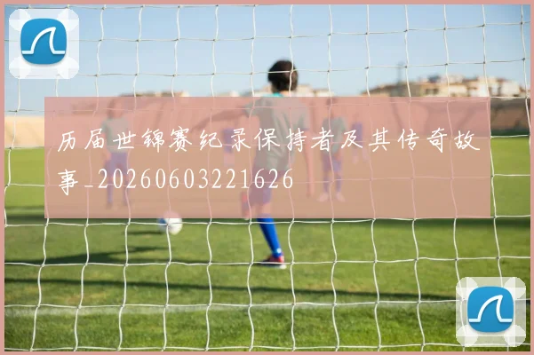 历届世锦赛纪录保持者及其传奇故事_20260603221626