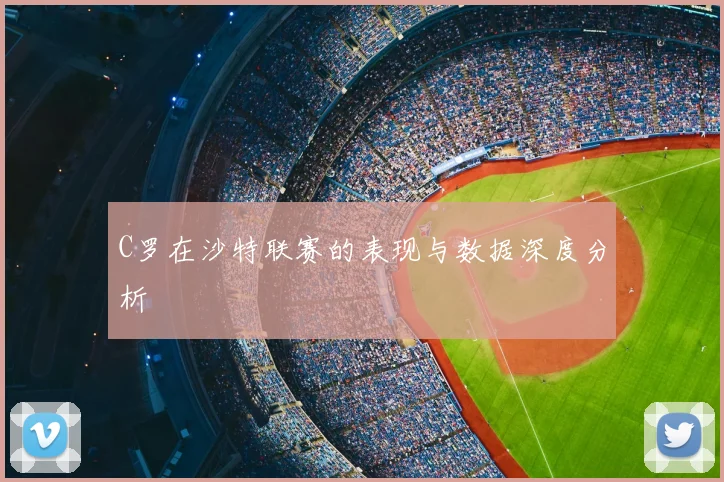 C罗在沙特联赛的表现与数据深度分析