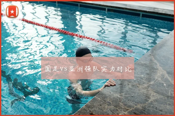 国足vs亚洲强队实力对比